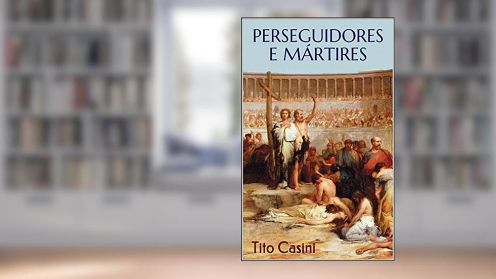 Perseguidores e Mártires, do autor Tito Casini