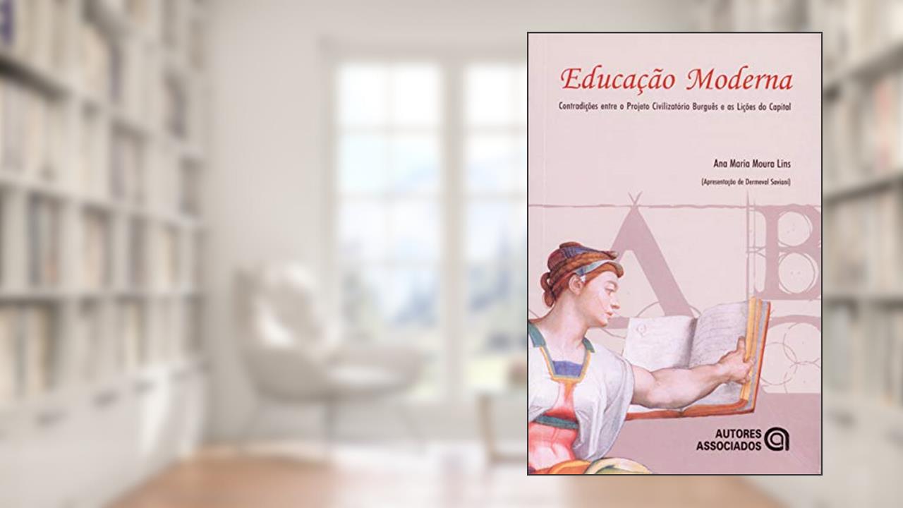 Educação Moderna: Contradições Entre o Projeto Civilizatório Burguês e as Lições do Capital, do autor Ana Maria Moura Lins