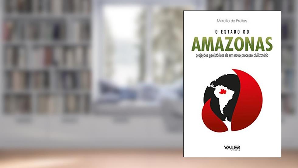 O Estado do Amazonas: Projeções geoistóricas de um novo processo civilizatório: Projeções geoistóricas de um novo processo civilizatório, do autor Marcílio Freitas
