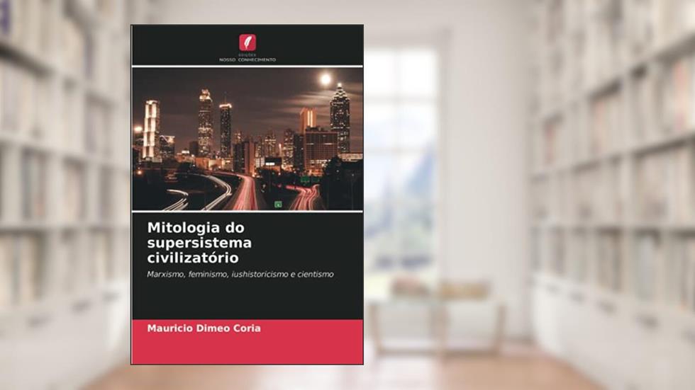 Mitologia do supersistema civilizatório: Marxismo, feminismo, iushistoricismo e cientismo, do autor Mauricio Dimeo Coria