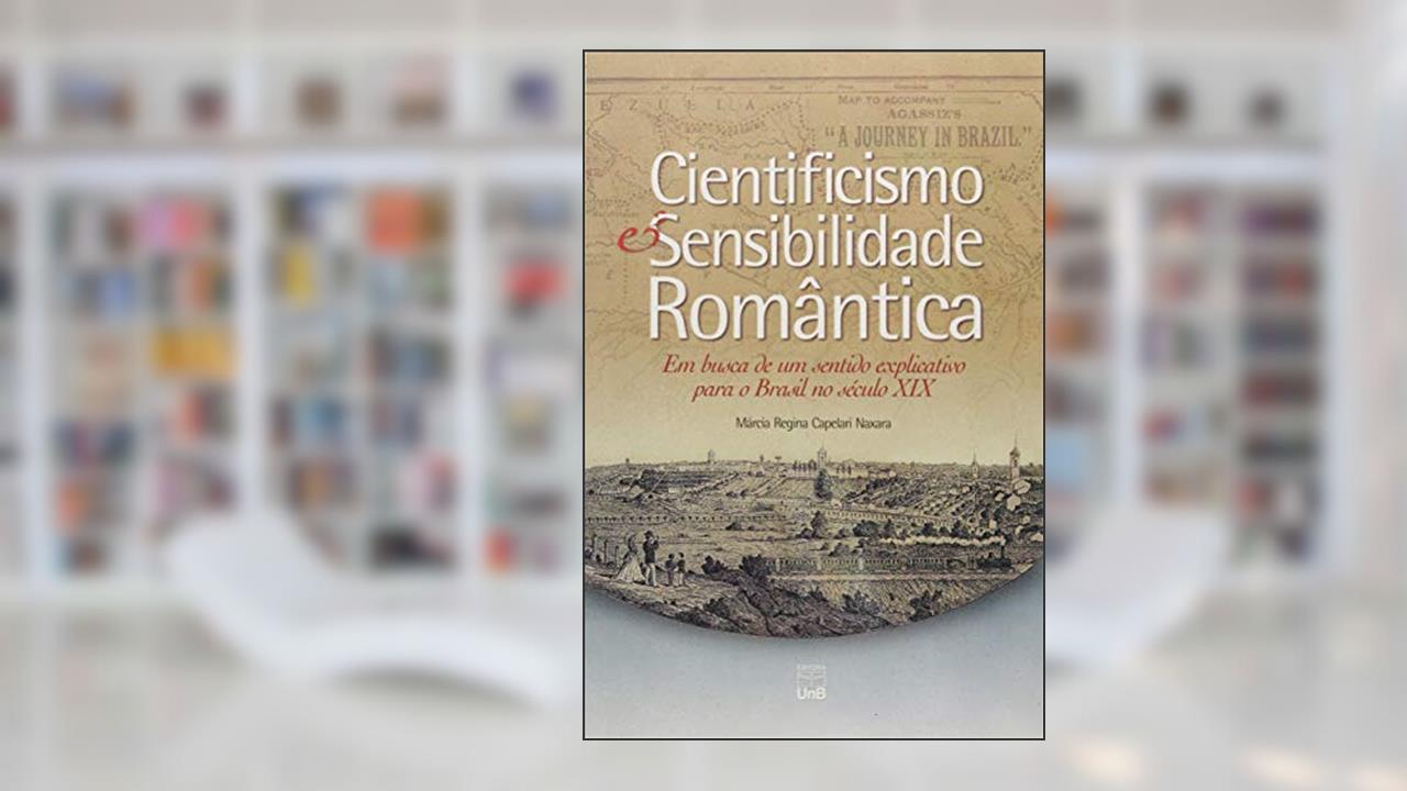 Cientificismo e Sensibilidade Romântica: em Busca de um Sentido Explicativo Para o Brasil no Século XIX, do autor Márcia Regina Capelari Naxara