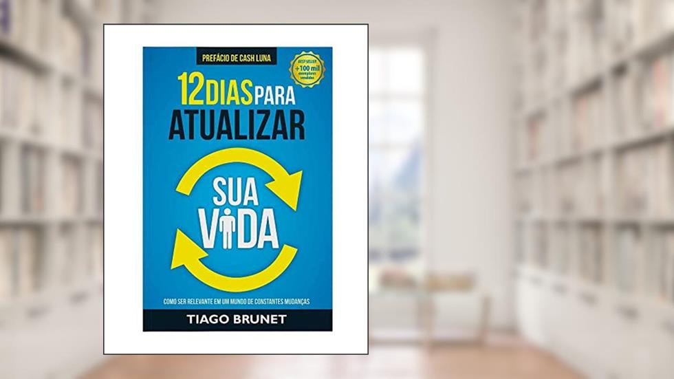 12 Dias Para Atualizar sua Vida: Como ser Relevante em um Mundo de Constantes Mudanças, do autor Tiago Brunet