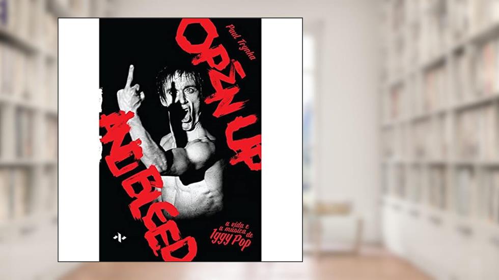 A vida e a música de Iggy Pop: Open Up And Bleed, do autor Paul Trynka