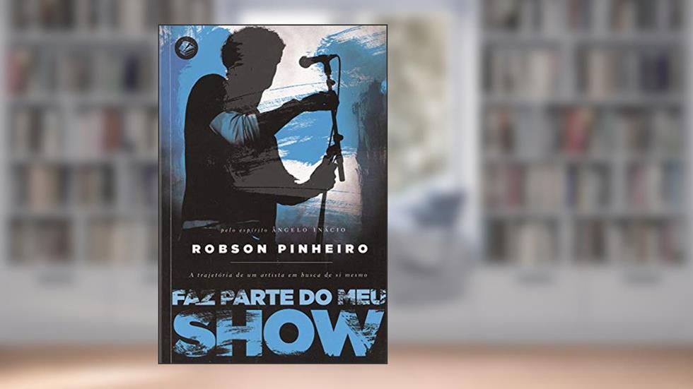 Faz parte do meu show: a Trajetória de um Artista em Busca de si Mesmo, do autor Robson Pinheiro; Ângelo Inácio (Espírito)