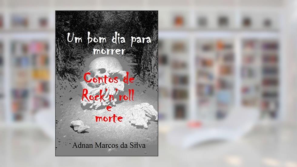 Um bom dia para morrer: Contos de Rock'n'roll e morte, do autor Adnan Marcos da Silva