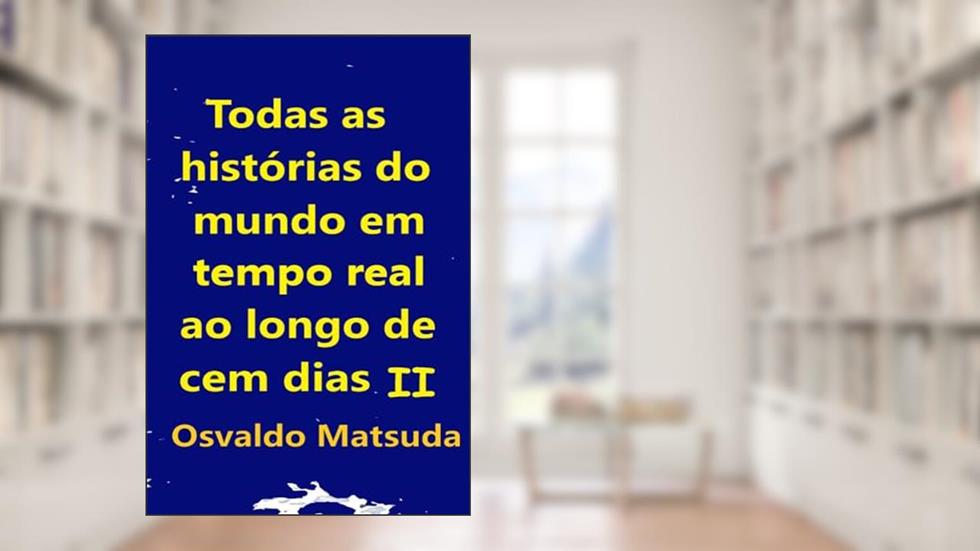 Todas As Hist?rias Do Mundo Em Tempo Real Ao Longo De Cem Dias Ii, do autor Osvaldo Matsuda