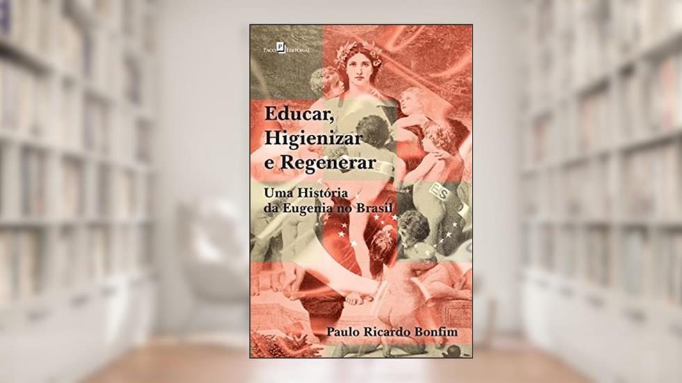Educar, Higienizar e Regenerar: Uma História da Eugenia no Brasil, do autor Paulo Ricardo Bonfim