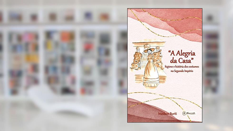 "A Alegria da Casa": higiene e história dos costumes no Segundo Império, do autor Iranilson Buriti