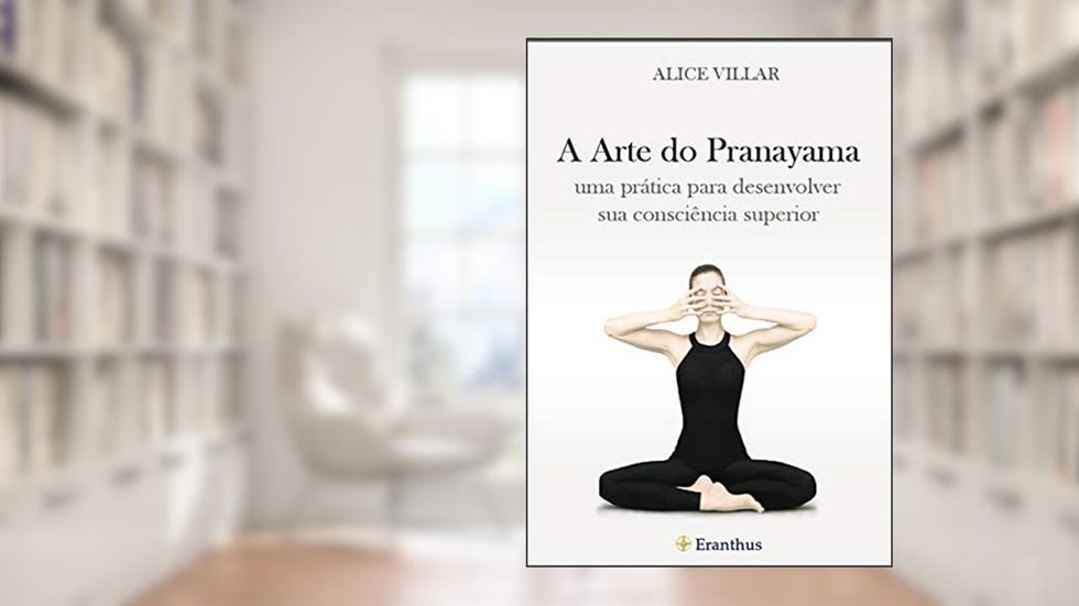 A Arte do Pranayama: uma prática para desenvolver sua consciência superior, do autor ALICE VILLAR