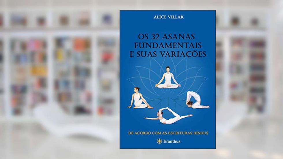 Os 32 asanas fundamentais e suas variações:: um guia ilustrado para os asanas mais úteis segundo as escrituras hindus., do autor Alice Villar