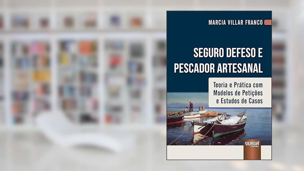 Seguro Defeso e Pescador Artesanal - Teoria e Prática com Modelos de Petições e Estudos de Casos, do autor Marcia Villar Franco
