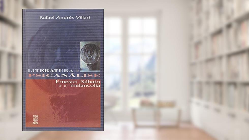 Literatura E Psicanálise : Ernesto Sábato E A Melancolia., do autor Rafael Andrés Villari