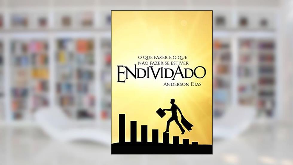 O QUE FAZER E O QUE NÃO FAZER SE ESTIVER ENDIVIDADO, do autor ANDERSON DIAS