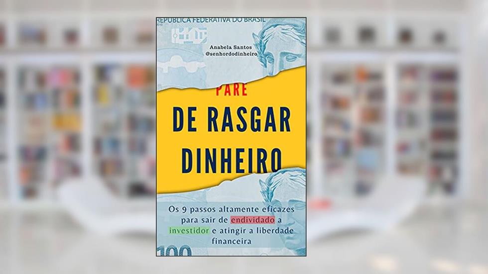 PARE DE RASGAR DINHEIRO: Os 9 passos altamente eficazes para sair de endividado a investidor e atingir a liberdade financeira (Senhor do Dinheiro), do autor Anabela Santos