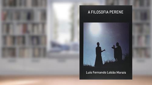 A Filosofia Perene, do autor Luís Fernando Lobão Morais