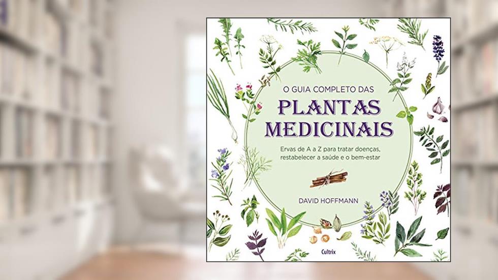 O Guia Completo das Plantas Medicinais: Ervas de a a z Para Tratar Doenças, Restabelecer a Saúde e o Bem-estar., do autor David Hoffman