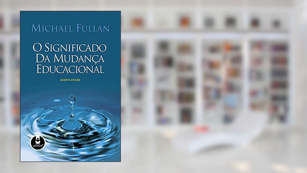 O Significado da Mudança Educacional, do autor Michael Fullan