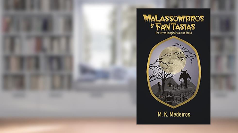 Malassombros e Fantasias: em terras imaginárias e no Brasil, do autor M K Medeiros