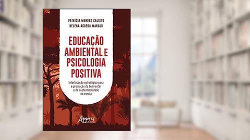 Capa de Educação ambiental e psicologia positiva: interlocução estratégica para a promoção do bem-estar e da sustentabilidade na escola, do autor Helena Águeda Marujo