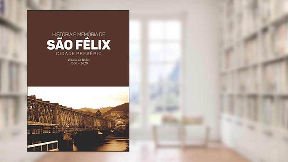 História e Memória de São Félix - Cidade Presépio, do autor Oséas Fernando Oliveira de Souza
