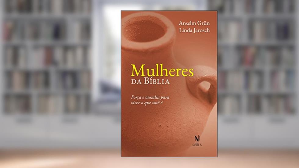 Mulheres da Bíblia: Força e ousadia para viver o que você é, do autor Anselm Grün; Linda Jarosch