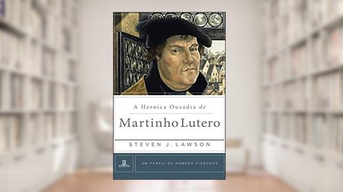 Capa de A Heróica Ousadia de Martinho Lutero (Um Perfil de Homens Piedosos), do autor Steven J. Lawson