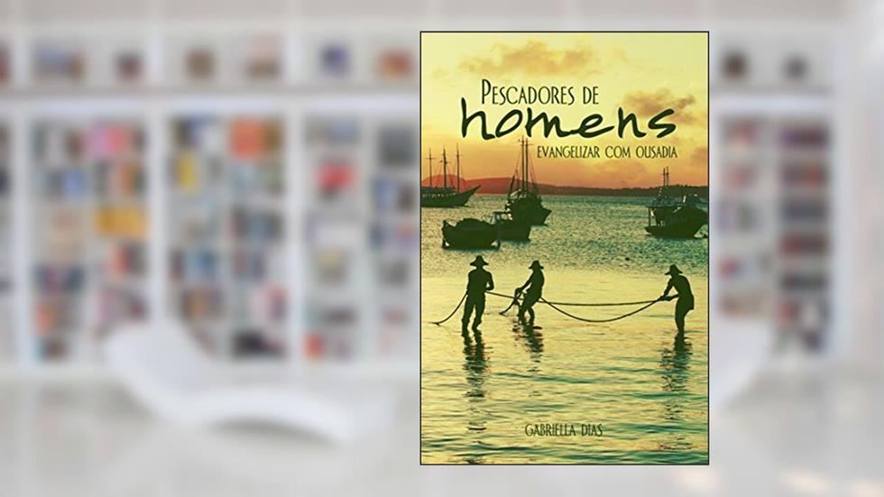 Pescadores de Homens: Evangelizar com ousadia, do autor Gabriella Dias