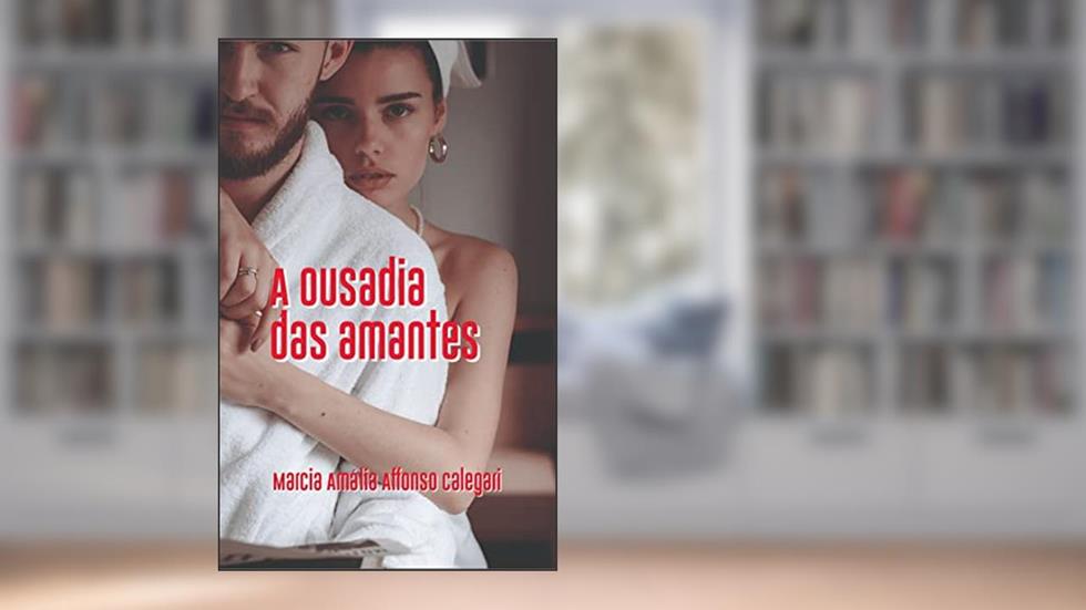 A OUSADIA DAS AMANTES, do autor MARCIA AMÁLIA AFFONSO CALEGARI