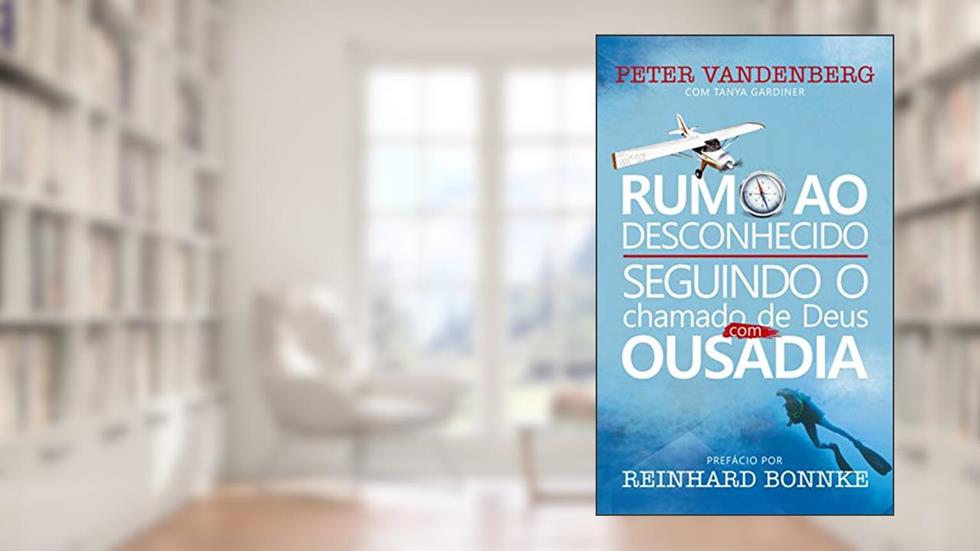 Rumo ao Desconhecido - Seguindo o chamado de Deus com Ousadia - Peter Vandenberg: Prefácio por Reinhard Bonnke, do autor Peter Vandenberg