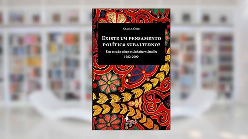 Capa de Existe um pensamento político subalterno?: um Estudo Sobre os Subaltern Studies (1982-2000), do autor Camila Góes
