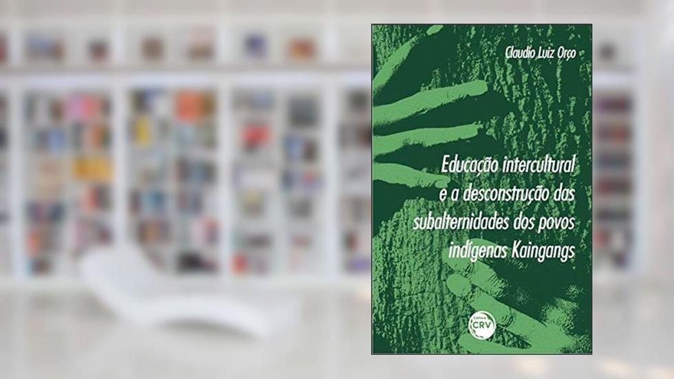 Educação intercultural e a desconstrução das subalternidades dos povos indígenas Kaingangs, do autor Claudio Luiz Orço