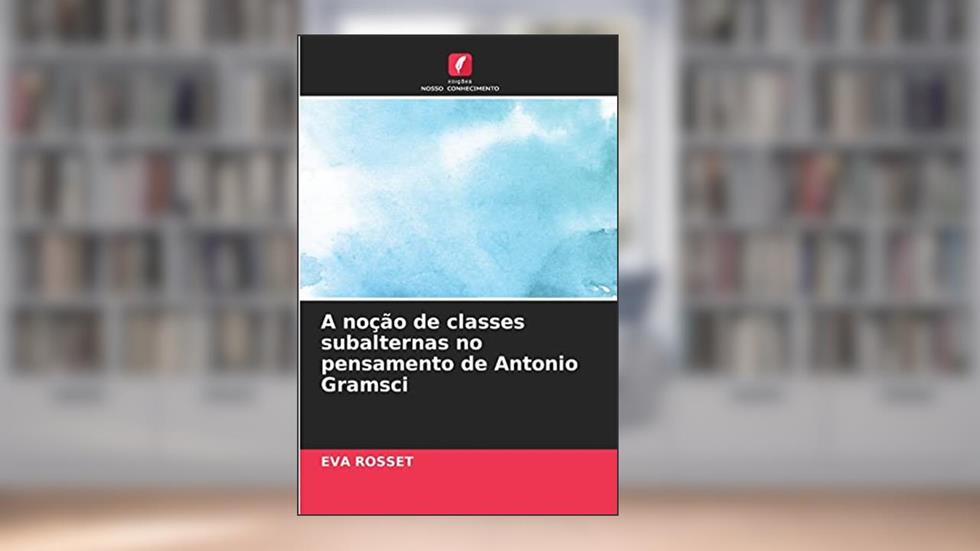 A noção de classes subalternas no pensamento de Antonio Gramsci, do autor Eva Rosset