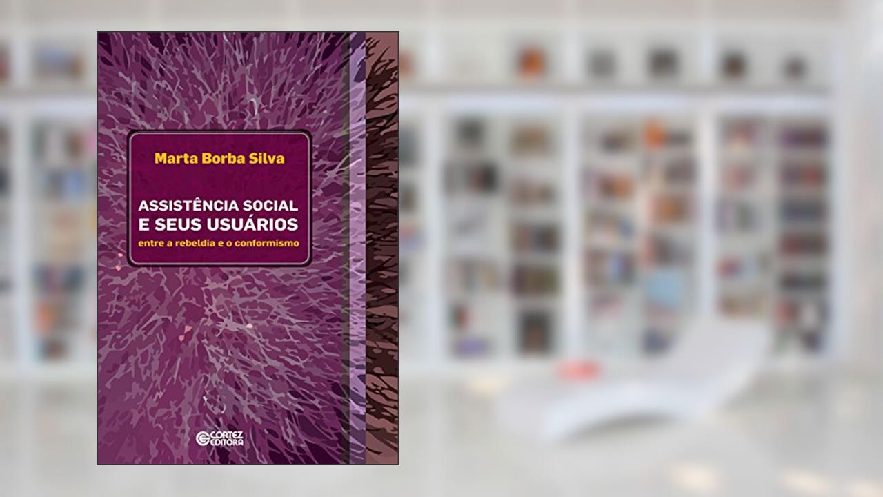 Assistência social e seus usuários: Entre a rebeldia e o conformismo, do autor Marta Borba Silva