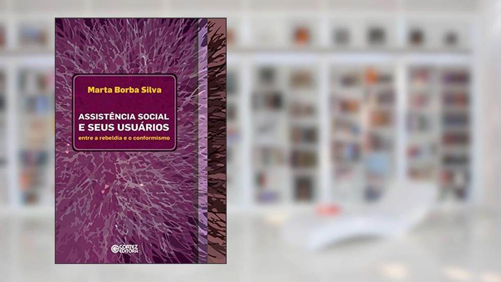 Assistência social e seus usuários: Entre a rebeldia e o conformismo, do autor Marta Borba Silva