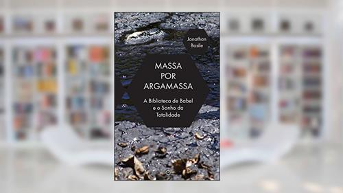 Capa de Massa por Argamassa: A Biblioteca de Babel e o Sonho de Totalidade, do autor Jonathan Basile