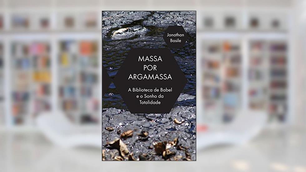 Massa por Argamassa: A Biblioteca de Babel e o Sonho de Totalidade, do autor Jonathan Basile