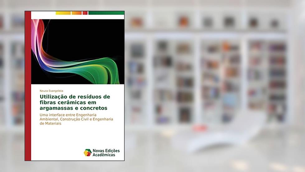 Utilização de resíduos de fibras cerâmicas em argamassas e concretos: Uma interface entre Engenharia Ambiental, Construção Civil e Engenharia de Materiais, do autor Evangelista Neuza
