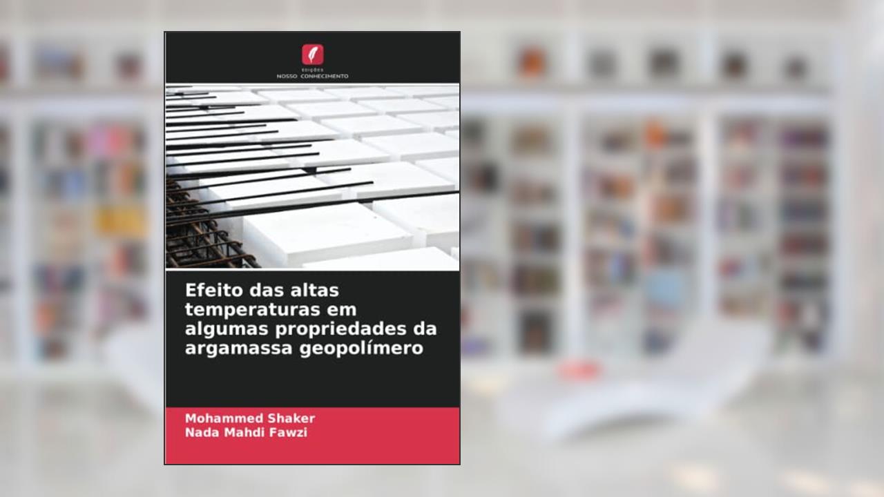 Efeito das altas temperaturas em algumas propriedades da argamassa geopolímero, do autor Mohammed Shaker; Nada Mahdi Fawzi