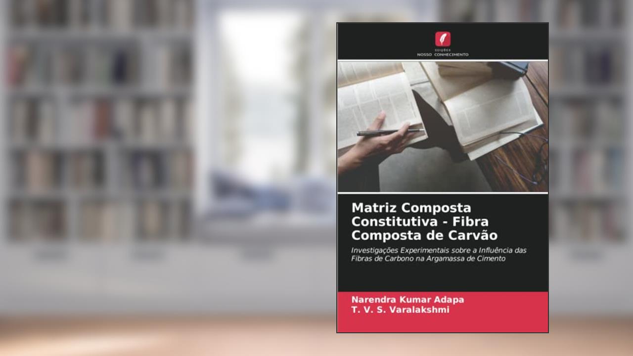 Matriz Composta Constitutiva - Fibra Composta de Carvão: Investigações Experimentais sobre a Influência das Fibras de Carbono na Argamassa de Cimento, do autor Narendra Kumar Adapa; T. V. S. Varalakshmi