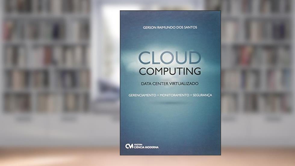 Cloud Computing. Data Center Virtualizado. Gerenciamento, Monitoramento, Segurança, do autor Gerson Raimundo dos Santos