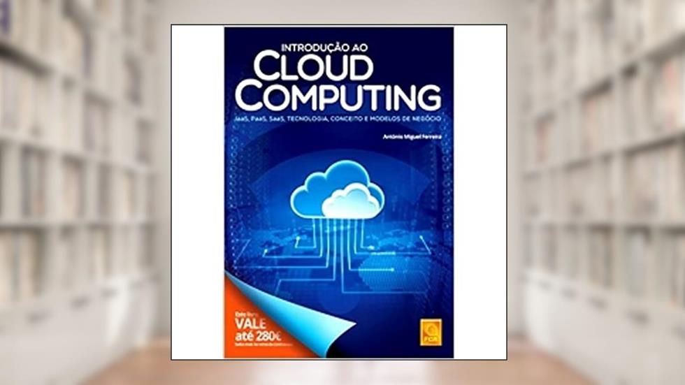 Introdução ao Cloud Computing. IaaS, PaaS, SaaS, Tecnologia, Conceito e Modelos de Negócio, do autor António Miguel Ferreira