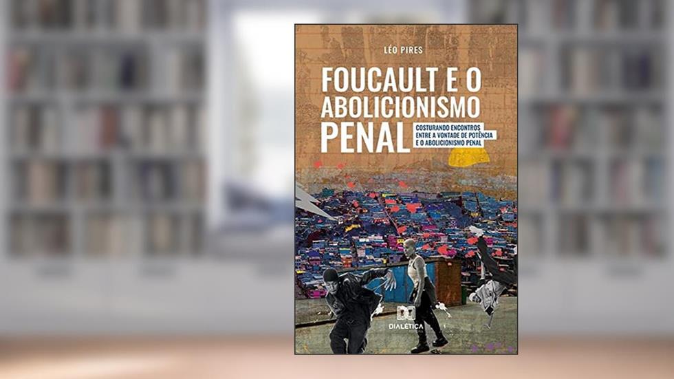 Foucault e o Abolicionismo Penal: costurando encontros entre a Vontade de Potência e o Abolicionismo Penal, do autor Leonardo Schwab Pires