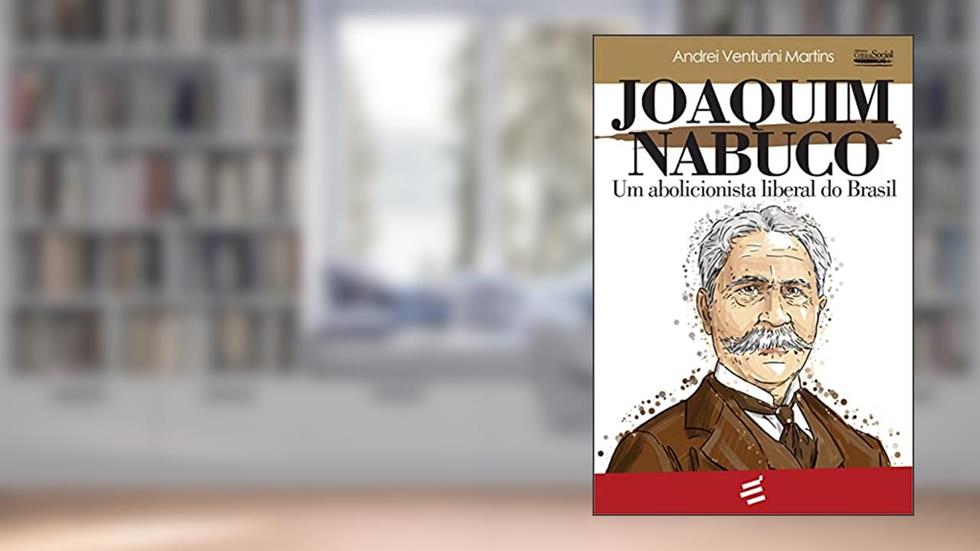 Joaquim Nabuco - Um Abolicionista Liberal do Brasil, do autor Andrei Venturini Martins