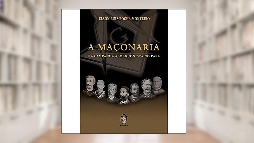 A Maçonaria e a Campanha Abolicionista no Pará, do autor Edson Luiz Rocha Monteiro