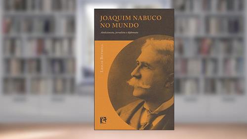 Capa de Joaquim Nabuco no Mundo. Abolicionista, Jornalista e Diplomata, do autor Leslie Bethell