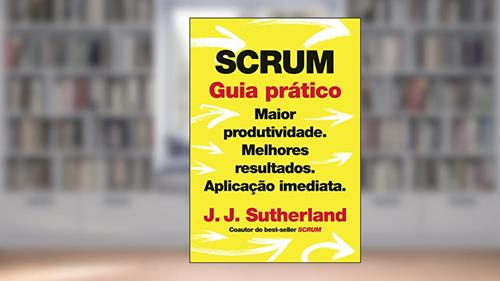 Capa de Scrum: Guia prático: Maior produtividade. Melhores resultados. Aplicação imediata., do autor J. J. Sutherland