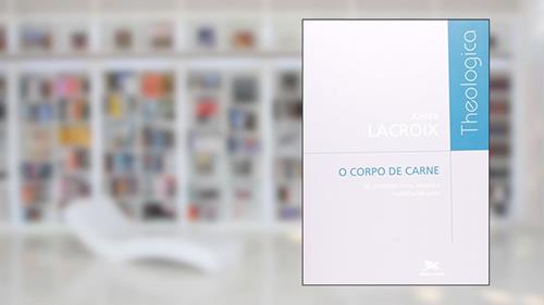 Capa de O corpo de carne - As dimensões ética, estética e espiritual do amor, do autor Xavier Lacroix