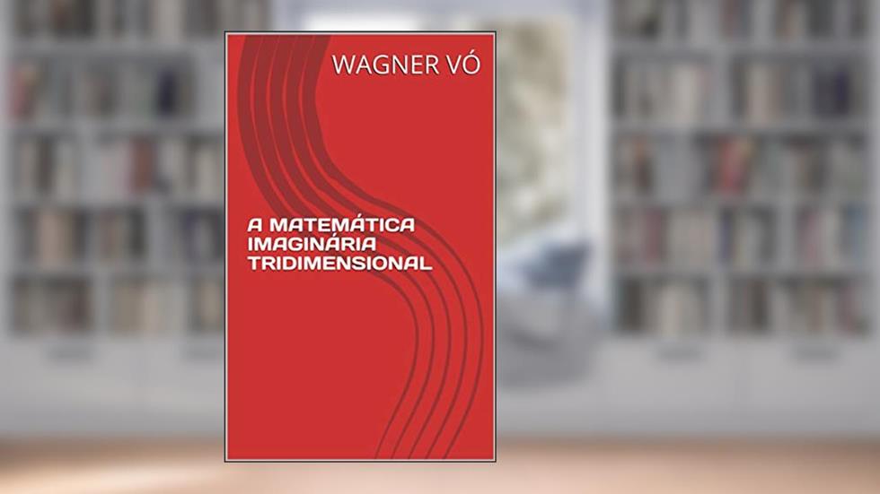 A MATEMÁTICA IMAGINÁRIA TRIDIMENSIONAL, do autor WAGNER VÓ