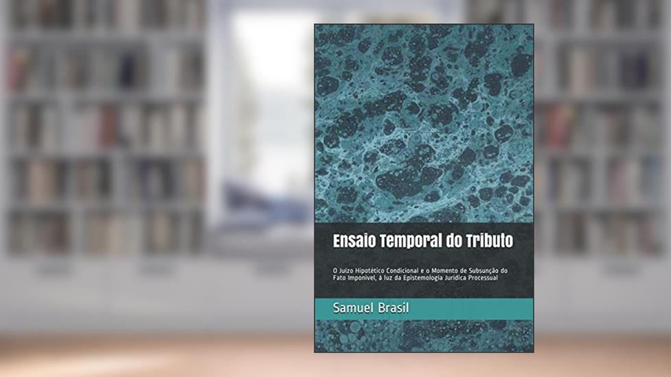 Ensaio Temporal do Tributo: O Juízo Hipotético Condicional e o Momento de Subsunção do Fato Imponível, à luz da Epistemologia Jurídica Processual. (Portuguese Edition), do autor Samuel Meira Brasil Jr.