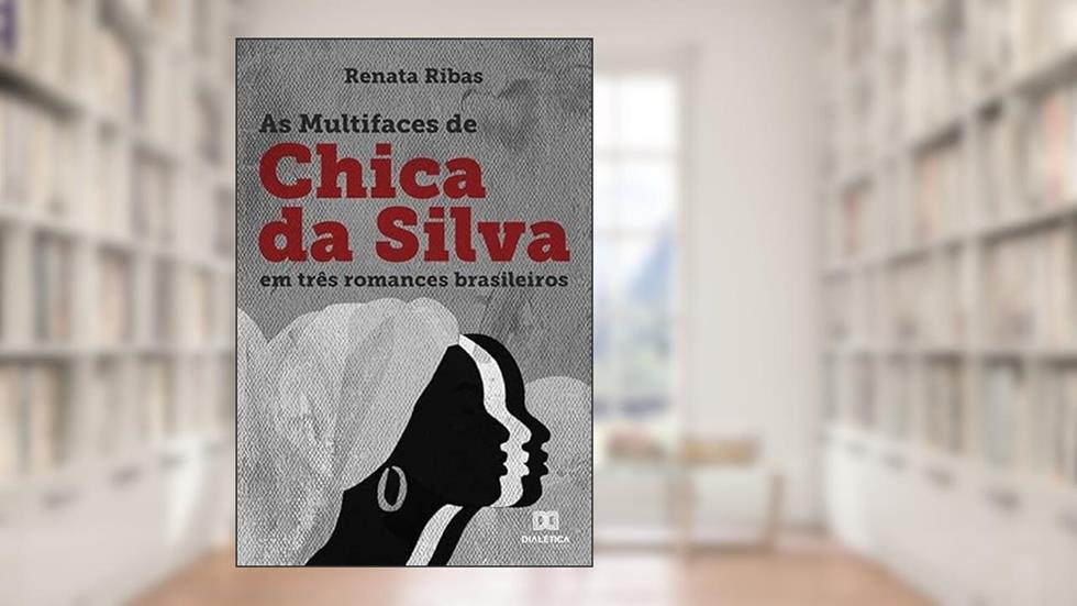 As multifaces de Chica da Silva em três romances brasileiros, do autor Renata Ribas